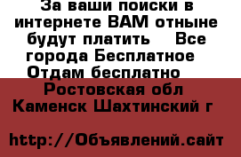 За ваши поиски в интернете ВАМ отныне будут платить! - Все города Бесплатное » Отдам бесплатно   . Ростовская обл.,Каменск-Шахтинский г.
